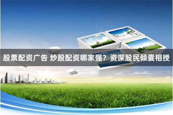 股票配资广告 炒股配资哪家强？资深股民倾囊相授