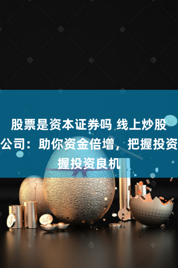 股票是资本证券吗 线上炒股配资公司：助你资金倍增，把握投资良机
