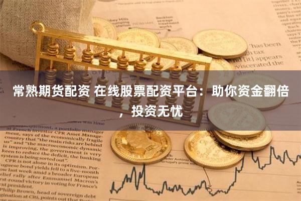 常熟期货配资 在线股票配资平台：助你资金翻倍，投资无忧