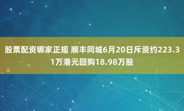股票配资哪家正规 顺丰同城6月20日斥资约223.31万港元回购18.98万股