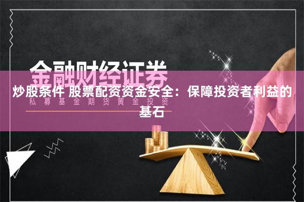 炒股条件 股票配资资金安全：保障投资者利益的基石