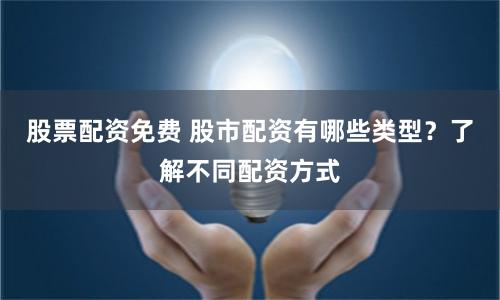 股票配资免费 股市配资有哪些类型？了解不同配资方式