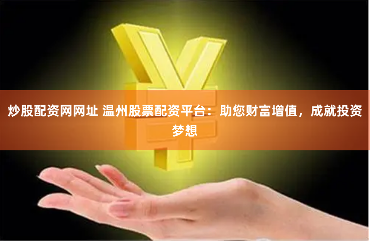 炒股配资网网址 温州股票配资平台：助您财富增值，成就投资梦想