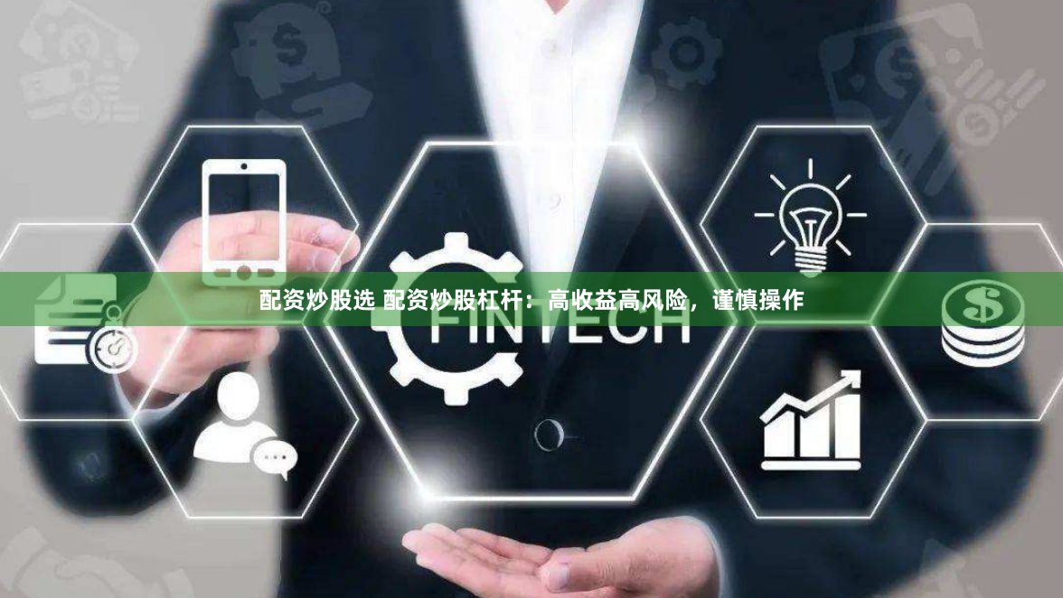 配资炒股选 配资炒股杠杆：高收益高风险，谨慎操作
