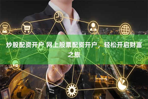 炒股配资开户 网上股票配资开户，轻松开启财富之旅