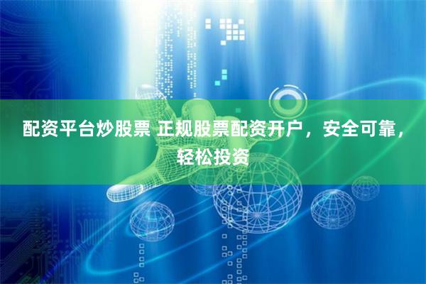 配资平台炒股票 正规股票配资开户，安全可靠，轻松投资
