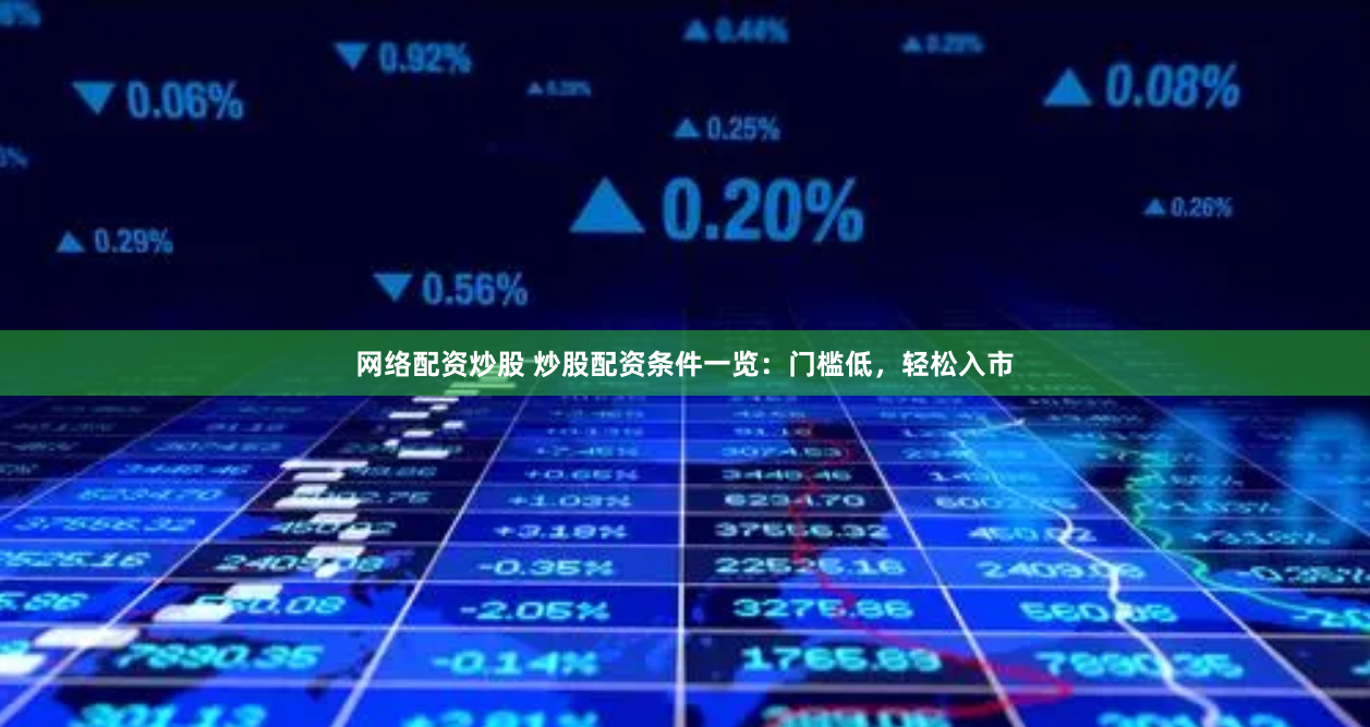 网络配资炒股 炒股配资条件一览：门槛低，轻松入市